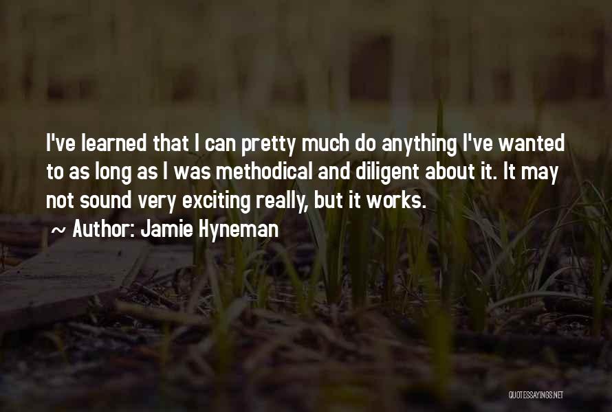 Jamie Hyneman Quotes: I've Learned That I Can Pretty Much Do Anything I've Wanted To As Long As I Was Methodical And Diligent