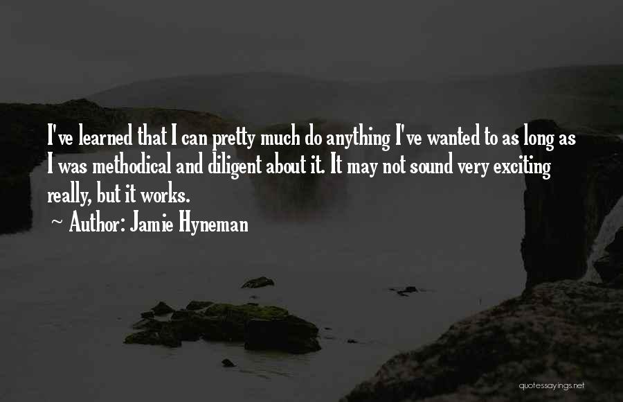 Jamie Hyneman Quotes: I've Learned That I Can Pretty Much Do Anything I've Wanted To As Long As I Was Methodical And Diligent