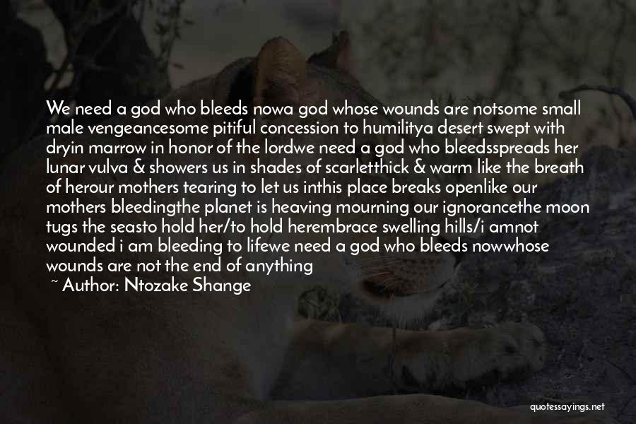 Ntozake Shange Quotes: We Need A God Who Bleeds Nowa God Whose Wounds Are Notsome Small Male Vengeancesome Pitiful Concession To Humilitya Desert