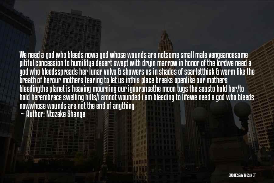 Ntozake Shange Quotes: We Need A God Who Bleeds Nowa God Whose Wounds Are Notsome Small Male Vengeancesome Pitiful Concession To Humilitya Desert