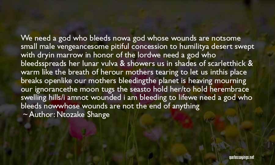 Ntozake Shange Quotes: We Need A God Who Bleeds Nowa God Whose Wounds Are Notsome Small Male Vengeancesome Pitiful Concession To Humilitya Desert