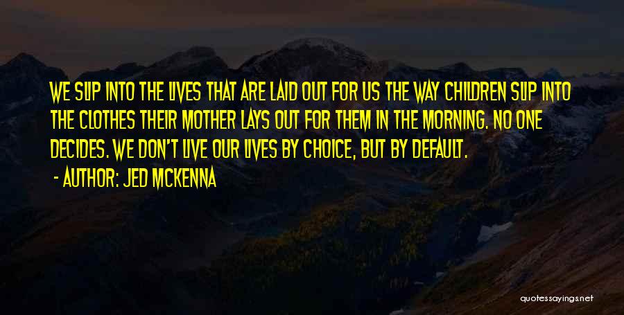 Jed McKenna Quotes: We Slip Into The Lives That Are Laid Out For Us The Way Children Slip Into The Clothes Their Mother