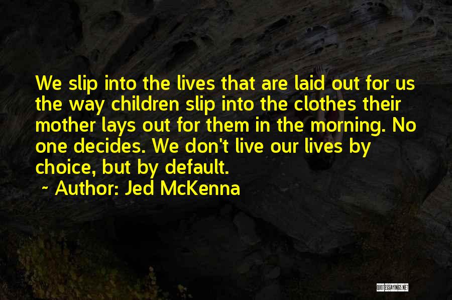 Jed McKenna Quotes: We Slip Into The Lives That Are Laid Out For Us The Way Children Slip Into The Clothes Their Mother