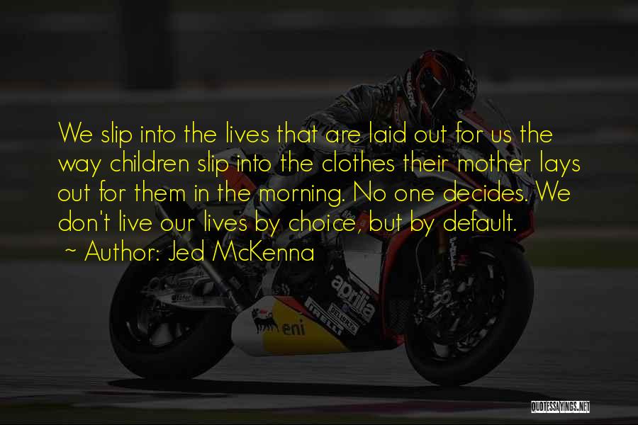 Jed McKenna Quotes: We Slip Into The Lives That Are Laid Out For Us The Way Children Slip Into The Clothes Their Mother