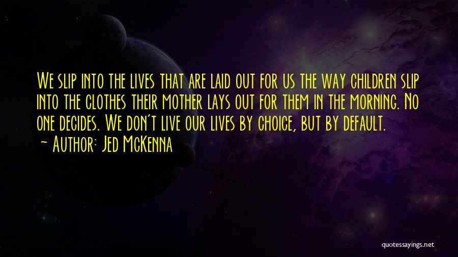 Jed McKenna Quotes: We Slip Into The Lives That Are Laid Out For Us The Way Children Slip Into The Clothes Their Mother