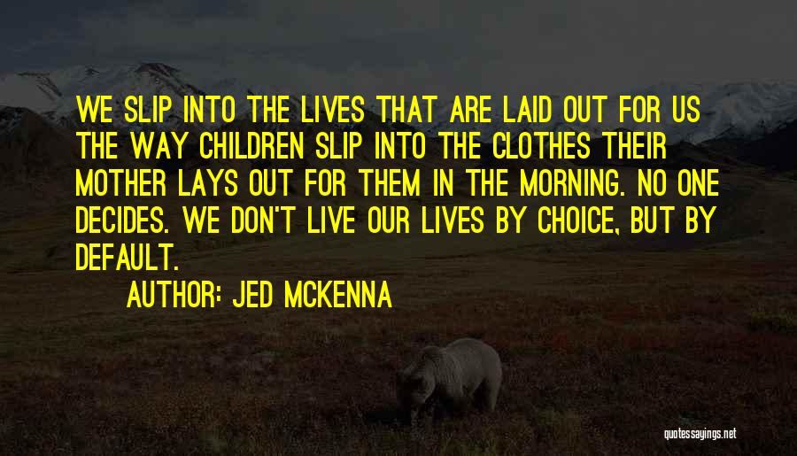 Jed McKenna Quotes: We Slip Into The Lives That Are Laid Out For Us The Way Children Slip Into The Clothes Their Mother