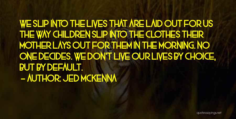 Jed McKenna Quotes: We Slip Into The Lives That Are Laid Out For Us The Way Children Slip Into The Clothes Their Mother
