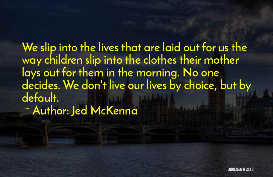 Jed McKenna Quotes: We Slip Into The Lives That Are Laid Out For Us The Way Children Slip Into The Clothes Their Mother