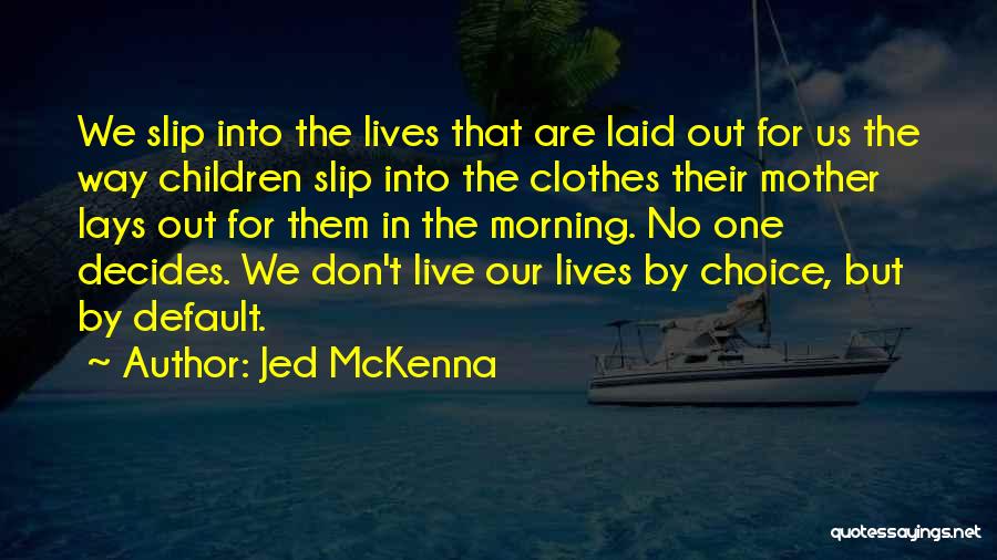 Jed McKenna Quotes: We Slip Into The Lives That Are Laid Out For Us The Way Children Slip Into The Clothes Their Mother