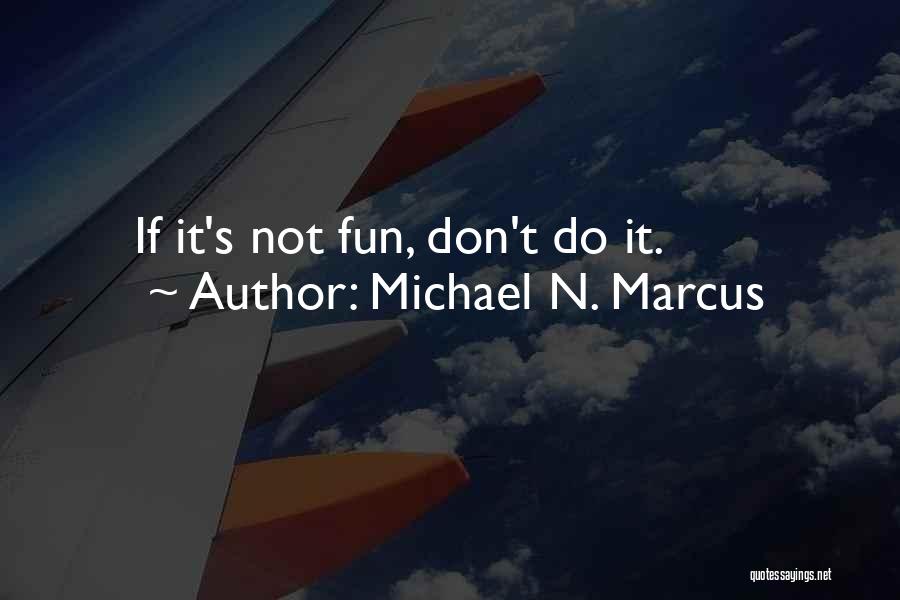 Michael N. Marcus Quotes: If It's Not Fun, Don't Do It.