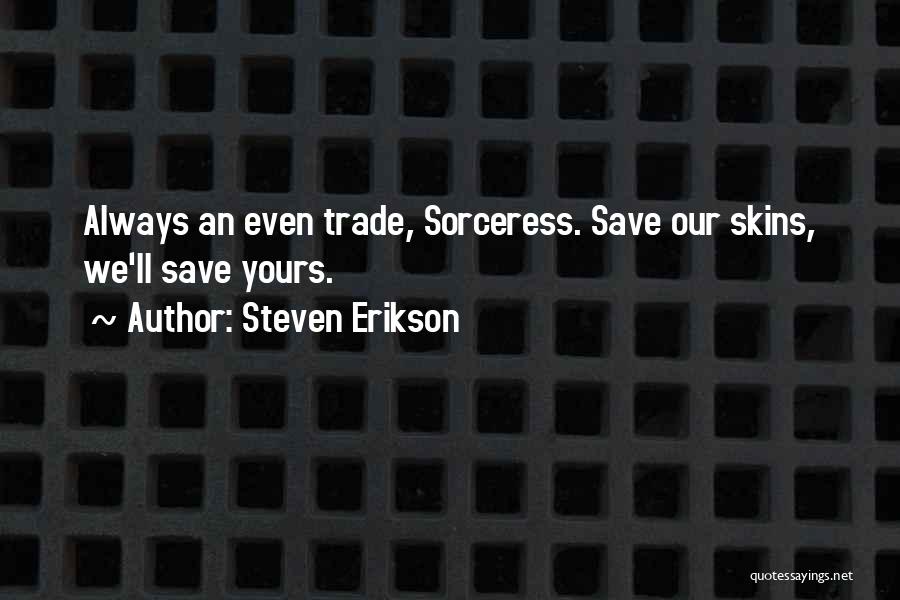 Steven Erikson Quotes: Always An Even Trade, Sorceress. Save Our Skins, We'll Save Yours.