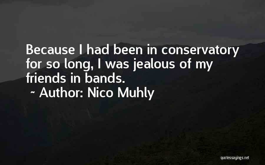 Nico Muhly Quotes: Because I Had Been In Conservatory For So Long, I Was Jealous Of My Friends In Bands.