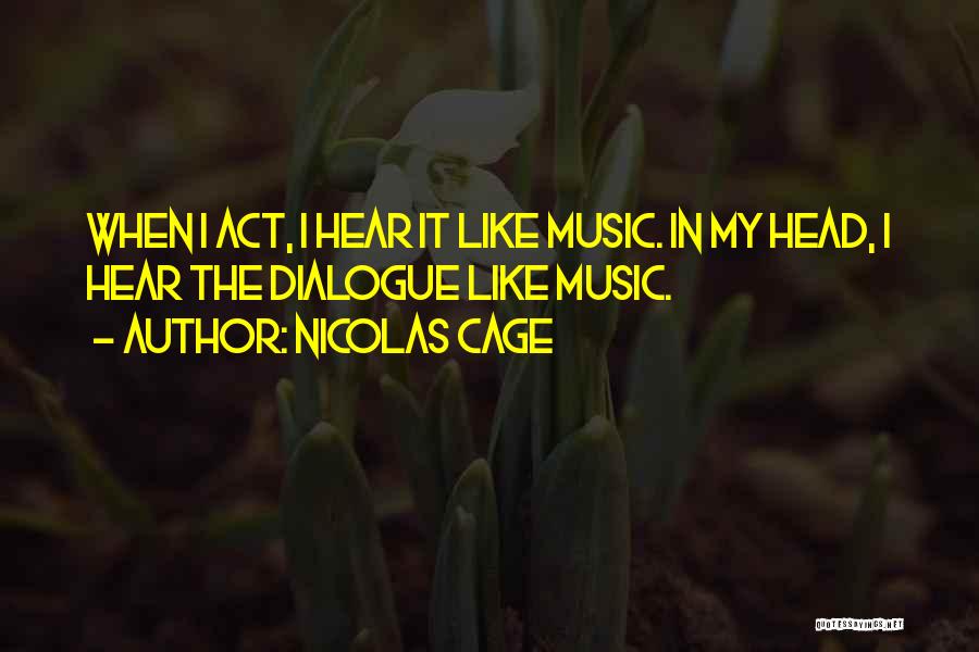 Nicolas Cage Quotes: When I Act, I Hear It Like Music. In My Head, I Hear The Dialogue Like Music.