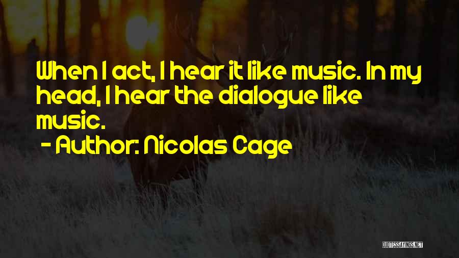 Nicolas Cage Quotes: When I Act, I Hear It Like Music. In My Head, I Hear The Dialogue Like Music.