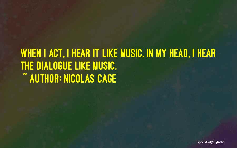 Nicolas Cage Quotes: When I Act, I Hear It Like Music. In My Head, I Hear The Dialogue Like Music.