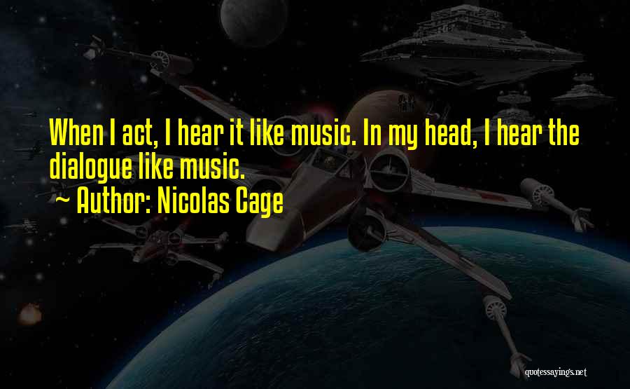 Nicolas Cage Quotes: When I Act, I Hear It Like Music. In My Head, I Hear The Dialogue Like Music.