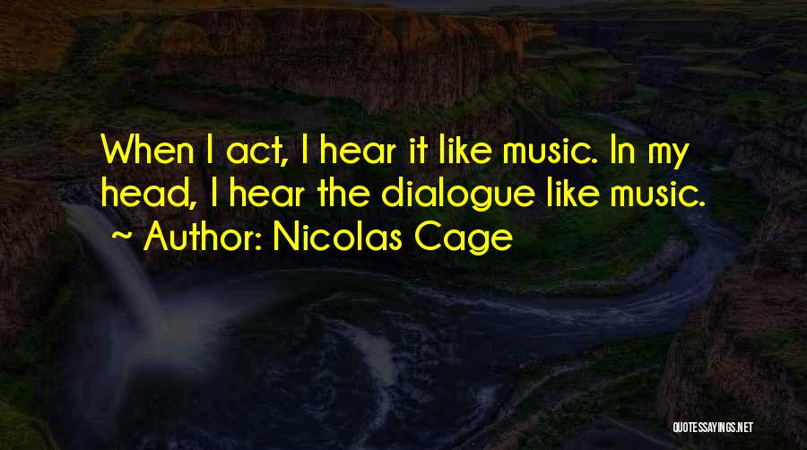 Nicolas Cage Quotes: When I Act, I Hear It Like Music. In My Head, I Hear The Dialogue Like Music.