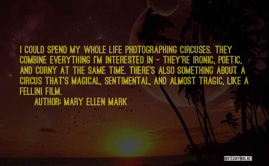 Mary Ellen Mark Quotes: I Could Spend My Whole Life Photographing Circuses. They Combine Everything I'm Interested In - They're Ironic, Poetic, And Corny