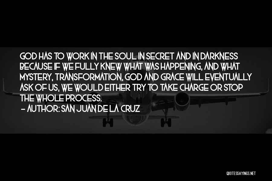 San Juan De La Cruz Quotes: God Has To Work In The Soul In Secret And In Darkness Because If We Fully Knew What Was Happening,