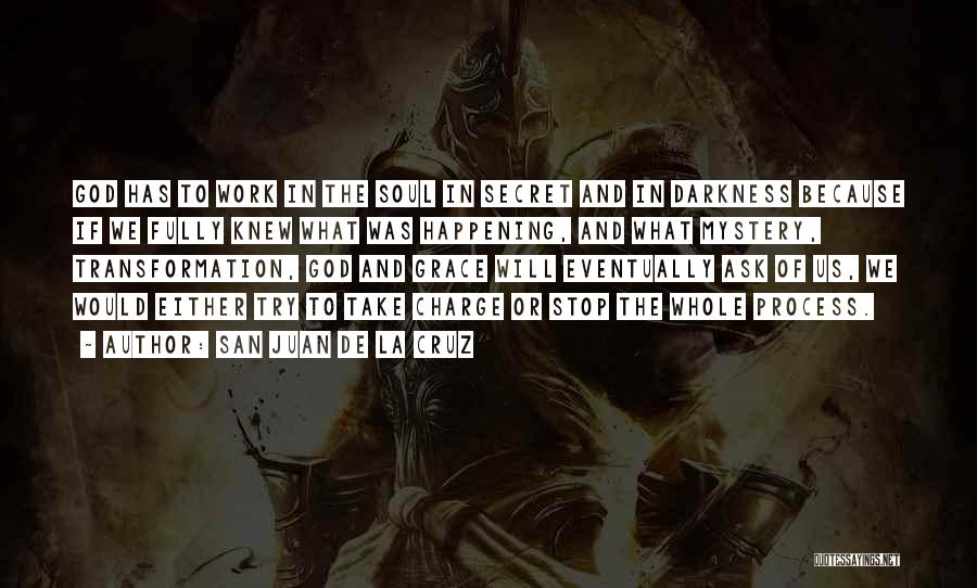 San Juan De La Cruz Quotes: God Has To Work In The Soul In Secret And In Darkness Because If We Fully Knew What Was Happening,