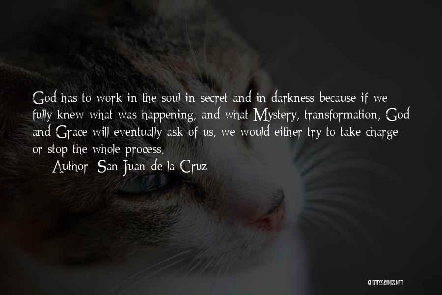 San Juan De La Cruz Quotes: God Has To Work In The Soul In Secret And In Darkness Because If We Fully Knew What Was Happening,