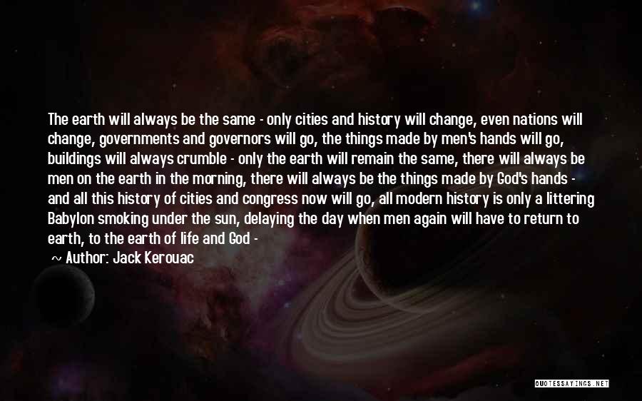 Jack Kerouac Quotes: The Earth Will Always Be The Same - Only Cities And History Will Change, Even Nations Will Change, Governments And