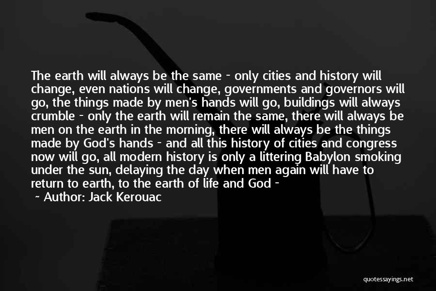 Jack Kerouac Quotes: The Earth Will Always Be The Same - Only Cities And History Will Change, Even Nations Will Change, Governments And