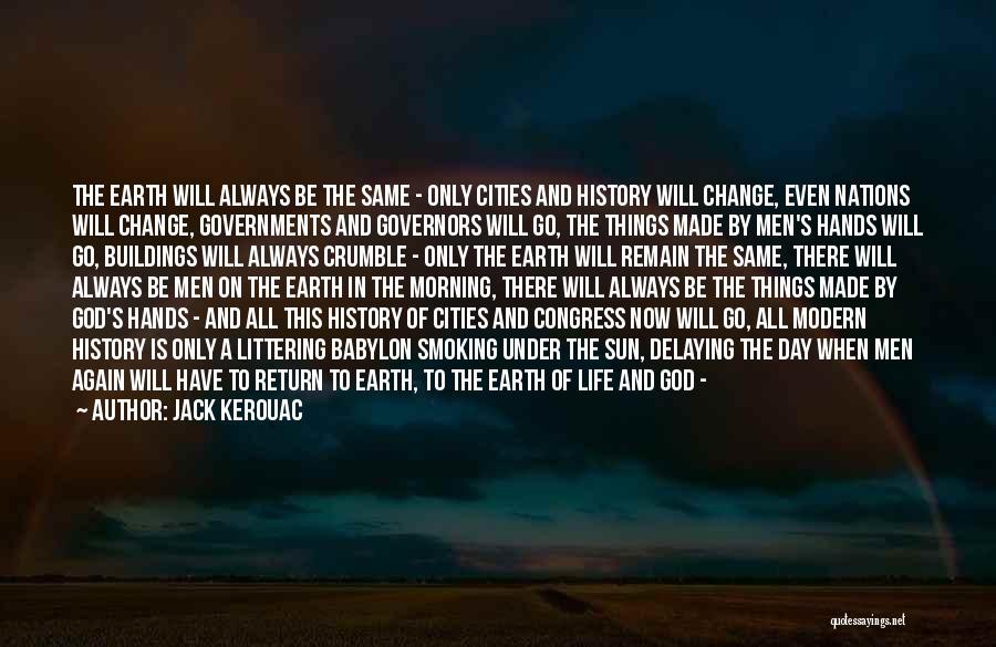 Jack Kerouac Quotes: The Earth Will Always Be The Same - Only Cities And History Will Change, Even Nations Will Change, Governments And