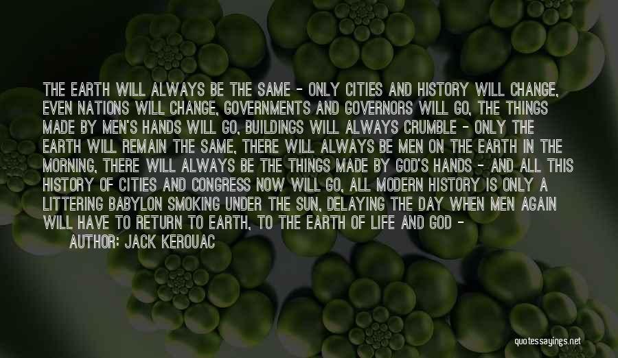 Jack Kerouac Quotes: The Earth Will Always Be The Same - Only Cities And History Will Change, Even Nations Will Change, Governments And