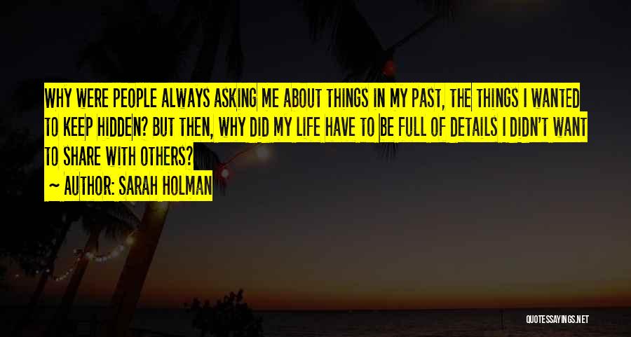 Sarah Holman Quotes: Why Were People Always Asking Me About Things In My Past, The Things I Wanted To Keep Hidden? But Then,