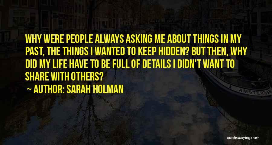 Sarah Holman Quotes: Why Were People Always Asking Me About Things In My Past, The Things I Wanted To Keep Hidden? But Then,