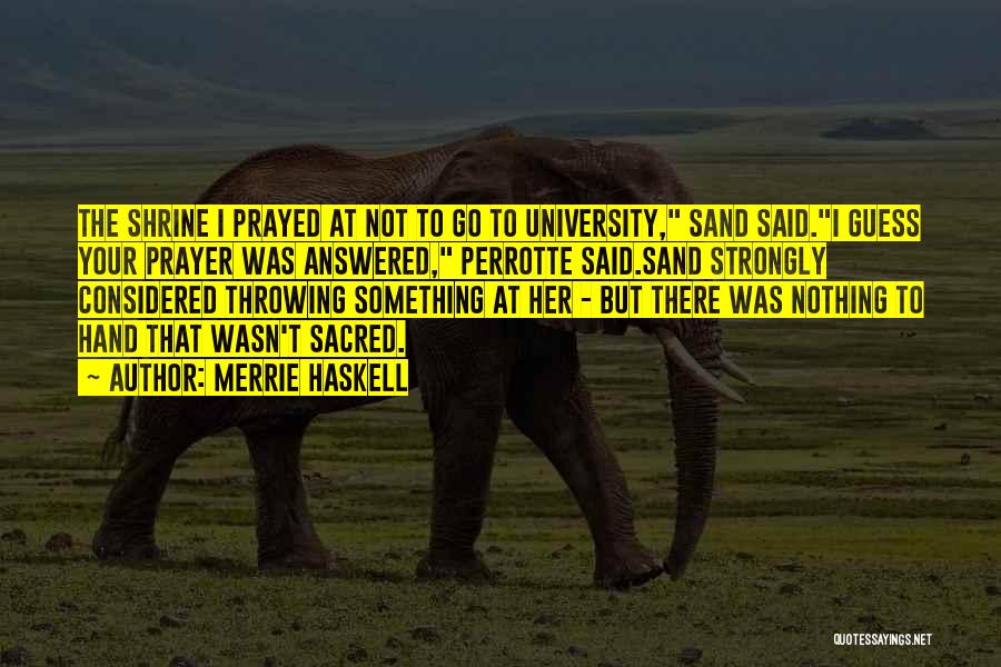 Merrie Haskell Quotes: The Shrine I Prayed At Not To Go To University, Sand Said.i Guess Your Prayer Was Answered, Perrotte Said.sand Strongly