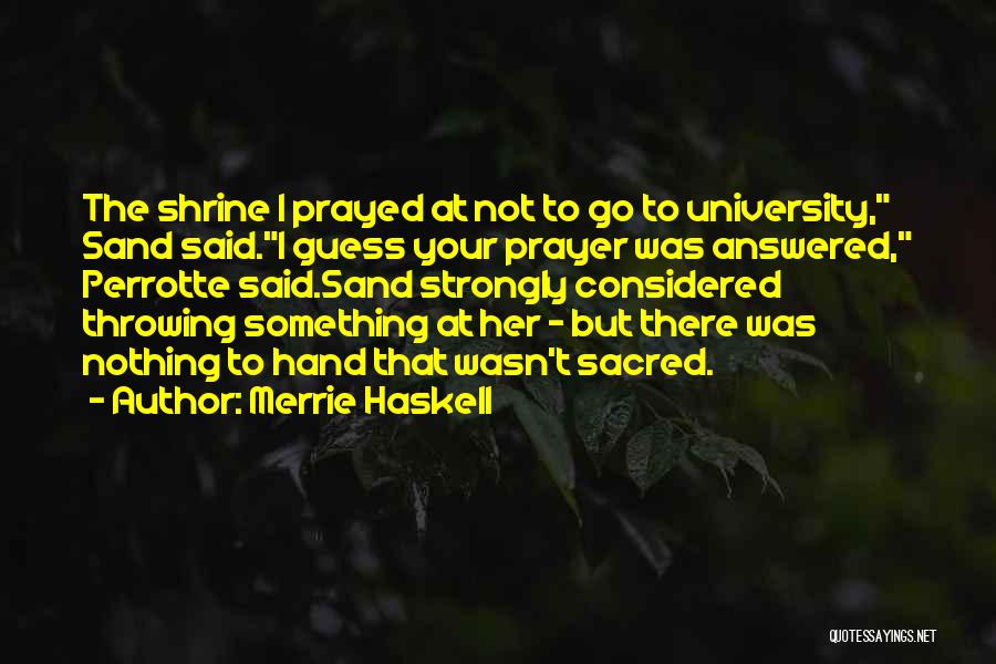 Merrie Haskell Quotes: The Shrine I Prayed At Not To Go To University, Sand Said.i Guess Your Prayer Was Answered, Perrotte Said.sand Strongly