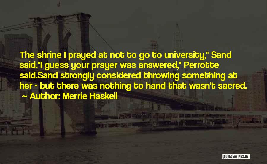 Merrie Haskell Quotes: The Shrine I Prayed At Not To Go To University, Sand Said.i Guess Your Prayer Was Answered, Perrotte Said.sand Strongly
