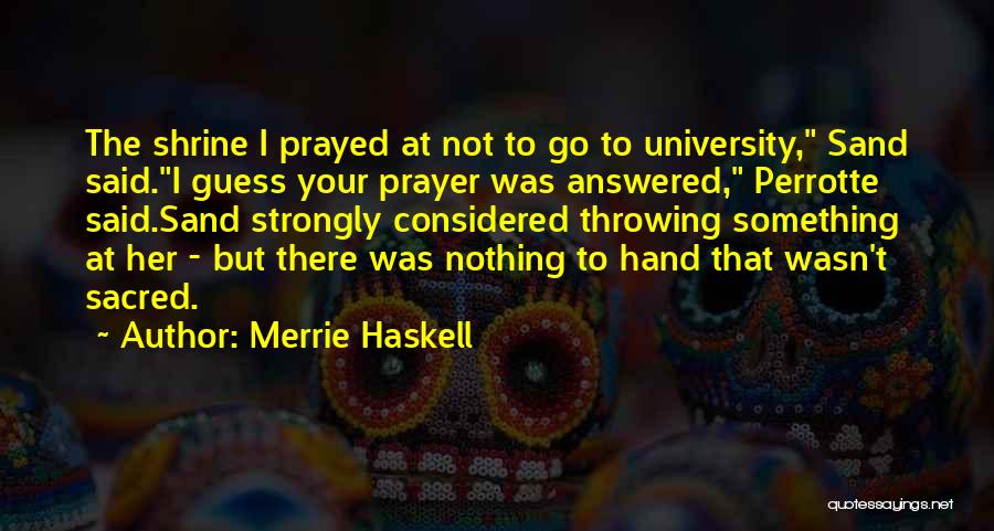 Merrie Haskell Quotes: The Shrine I Prayed At Not To Go To University, Sand Said.i Guess Your Prayer Was Answered, Perrotte Said.sand Strongly