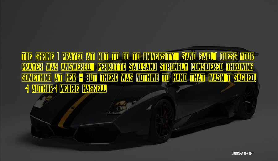 Merrie Haskell Quotes: The Shrine I Prayed At Not To Go To University, Sand Said.i Guess Your Prayer Was Answered, Perrotte Said.sand Strongly