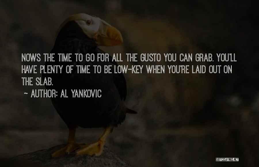 Al Yankovic Quotes: Nows The Time To Go For All The Gusto You Can Grab. You'll Have Plenty Of Time To Be Low-key