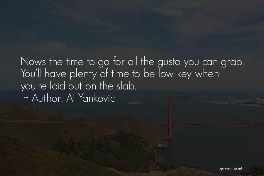 Al Yankovic Quotes: Nows The Time To Go For All The Gusto You Can Grab. You'll Have Plenty Of Time To Be Low-key