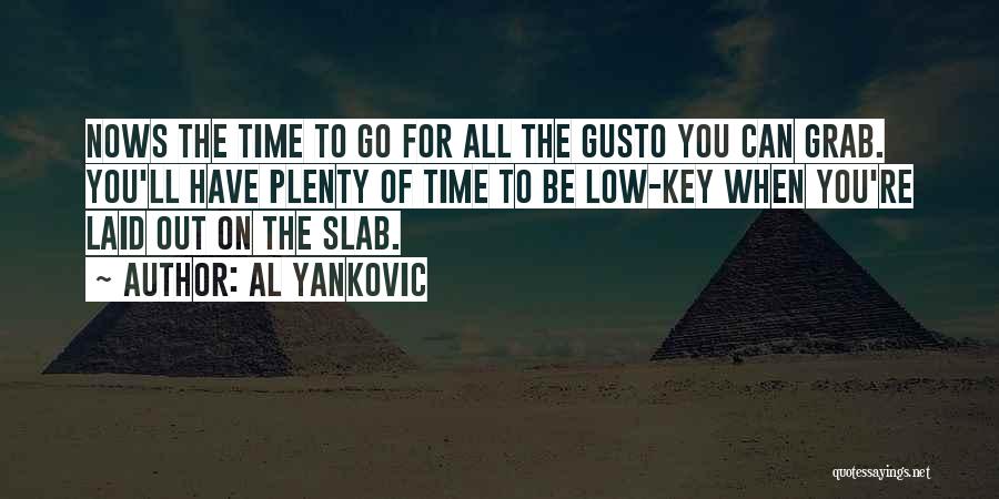 Al Yankovic Quotes: Nows The Time To Go For All The Gusto You Can Grab. You'll Have Plenty Of Time To Be Low-key