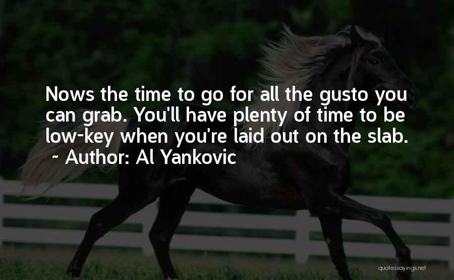 Al Yankovic Quotes: Nows The Time To Go For All The Gusto You Can Grab. You'll Have Plenty Of Time To Be Low-key