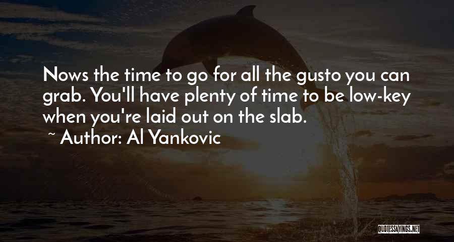 Al Yankovic Quotes: Nows The Time To Go For All The Gusto You Can Grab. You'll Have Plenty Of Time To Be Low-key