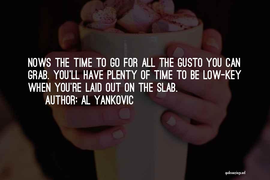 Al Yankovic Quotes: Nows The Time To Go For All The Gusto You Can Grab. You'll Have Plenty Of Time To Be Low-key