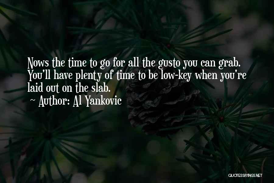 Al Yankovic Quotes: Nows The Time To Go For All The Gusto You Can Grab. You'll Have Plenty Of Time To Be Low-key