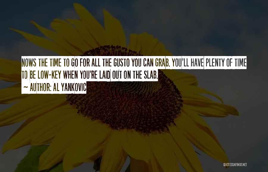 Al Yankovic Quotes: Nows The Time To Go For All The Gusto You Can Grab. You'll Have Plenty Of Time To Be Low-key