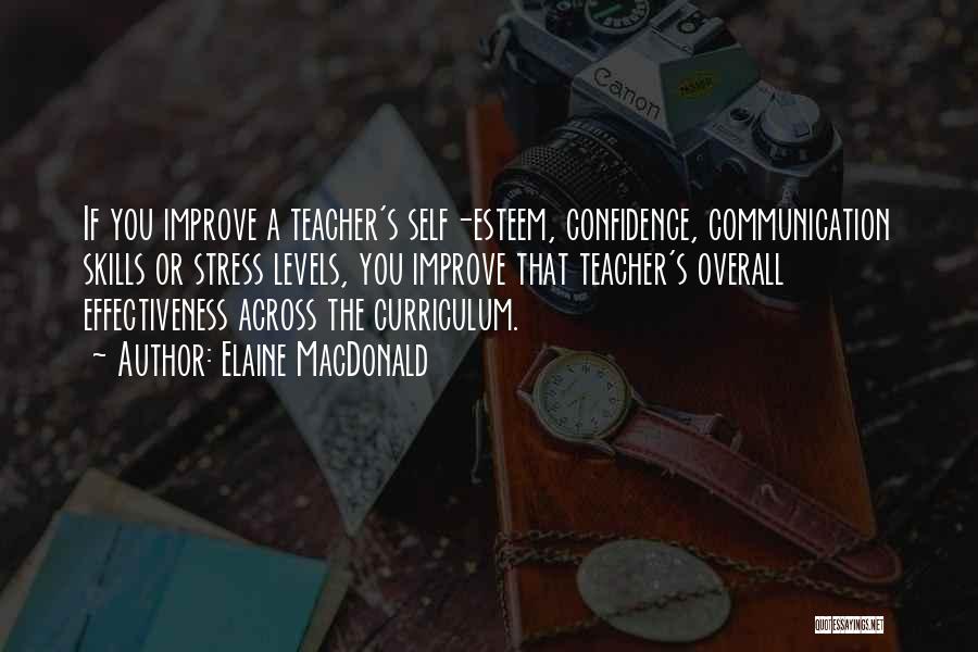 Elaine MacDonald Quotes: If You Improve A Teacher's Self-esteem, Confidence, Communication Skills Or Stress Levels, You Improve That Teacher's Overall Effectiveness Across The