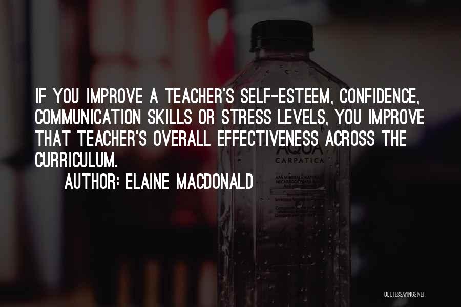 Elaine MacDonald Quotes: If You Improve A Teacher's Self-esteem, Confidence, Communication Skills Or Stress Levels, You Improve That Teacher's Overall Effectiveness Across The