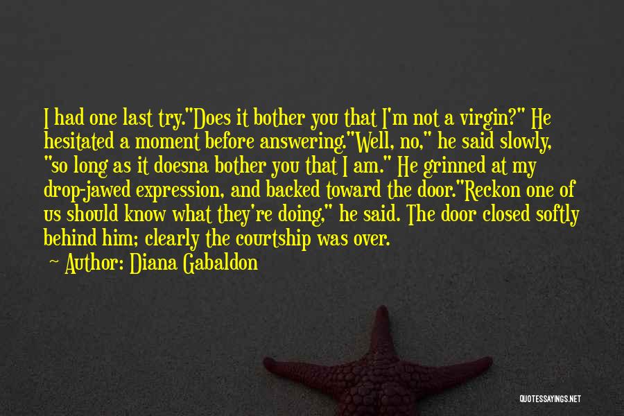 Diana Gabaldon Quotes: I Had One Last Try.does It Bother You That I'm Not A Virgin? He Hesitated A Moment Before Answering.well, No,