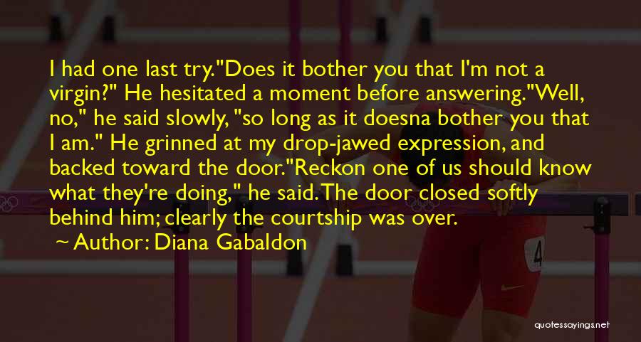 Diana Gabaldon Quotes: I Had One Last Try.does It Bother You That I'm Not A Virgin? He Hesitated A Moment Before Answering.well, No,