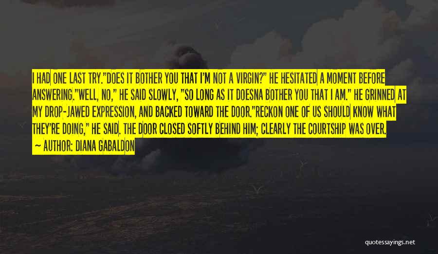 Diana Gabaldon Quotes: I Had One Last Try.does It Bother You That I'm Not A Virgin? He Hesitated A Moment Before Answering.well, No,