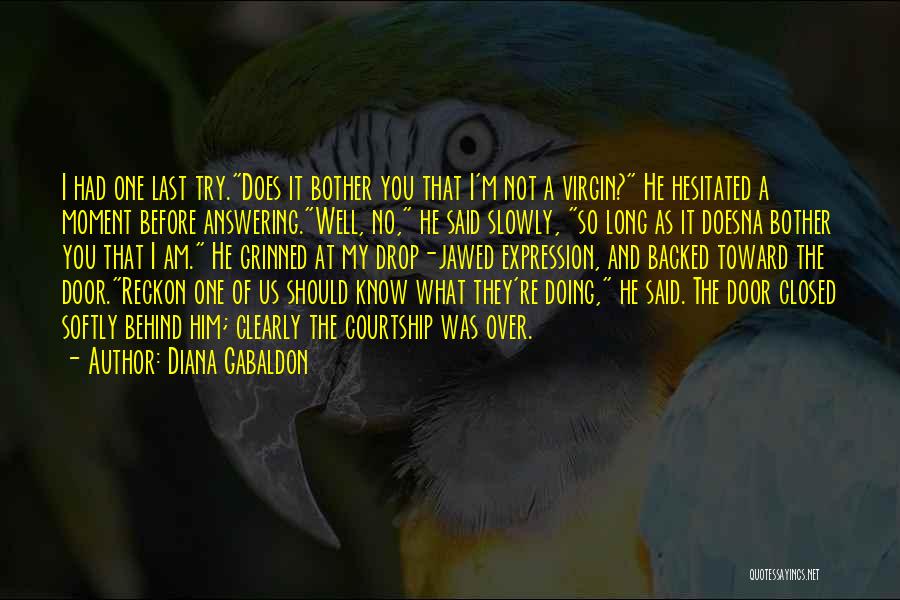 Diana Gabaldon Quotes: I Had One Last Try.does It Bother You That I'm Not A Virgin? He Hesitated A Moment Before Answering.well, No,